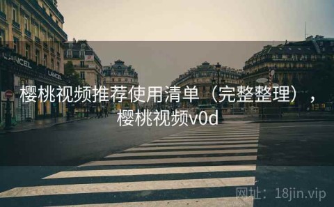 樱桃视频推荐使用清单（完整整理），樱桃视频v0d