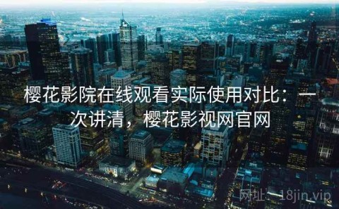 樱花影院在线观看实际使用对比：一次讲清，樱花影视网官网