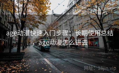 age动漫快速入门步骤：长期使用总结，age动漫怎么进去