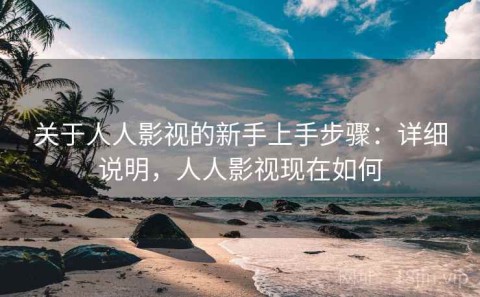 关于人人影视的新手上手步骤：详细说明，人人影视现在如何