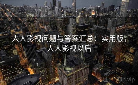 人人影视问题与答案汇总：实用版，人人影视以后
