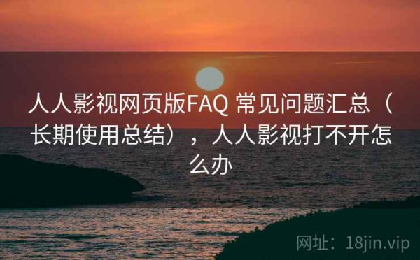 人人影视网页版FAQ 常见问题汇总（长期使用总结），人人影视打不开怎么办