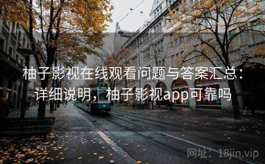 柚子影视在线观看问题与答案汇总：详细说明，柚子影视app可靠吗