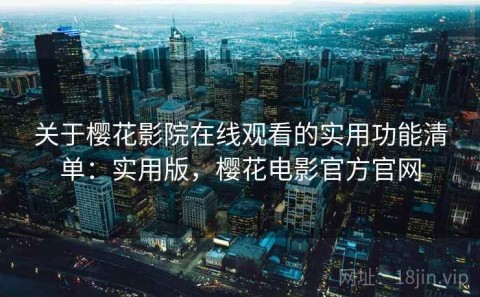 关于樱花影院在线观看的实用功能清单：实用版，樱花电影官方官网