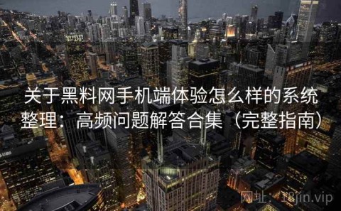 关于黑料网手机端体验怎么样的系统整理：高频问题解答合集（完整指南）