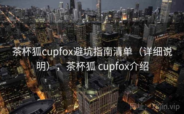 茶杯狐cupfox避坑指南清单（详细说明），茶杯狐 cupfox介绍