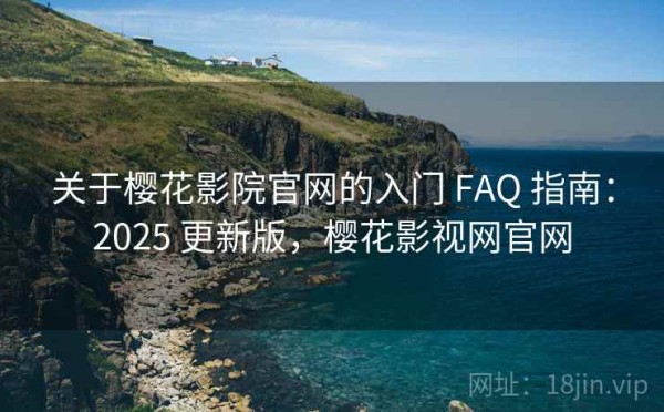 关于樱花影院官网的入门 FAQ 指南：2025 更新版，樱花影视网官网