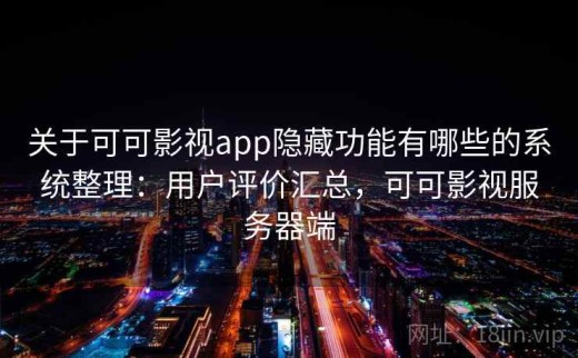 关于可可影视app隐藏功能有哪些的系统整理：用户评价汇总，可可影视服务器端
