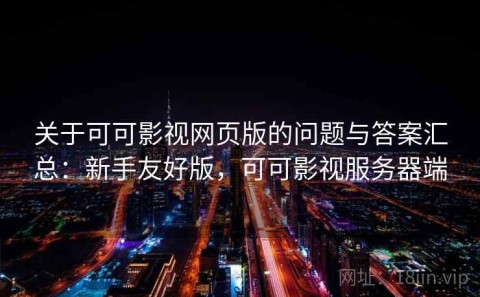 关于可可影视网页版的问题与答案汇总：新手友好版，可可影视服务器端