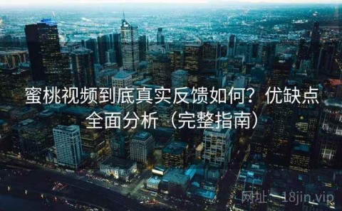 蜜桃视频到底真实反馈如何？优缺点全面分析（完整指南）