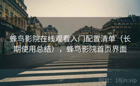 蜂鸟影院在线观看入门配置清单（长期使用总结），蜂鸟影院首页界面