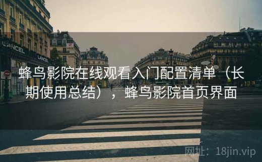 蜂鸟影院在线观看入门配置清单（长期使用总结），蜂鸟影院首页界面