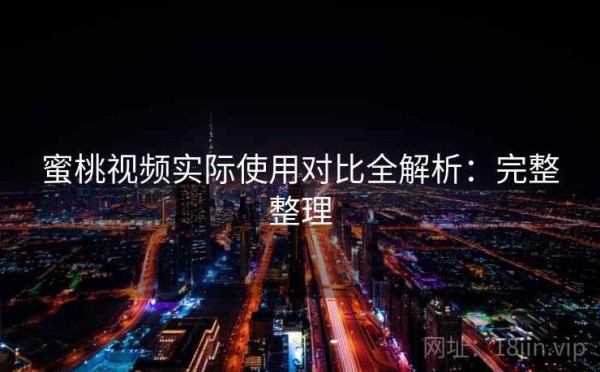 蜜桃视频实际使用对比全解析：完整整理