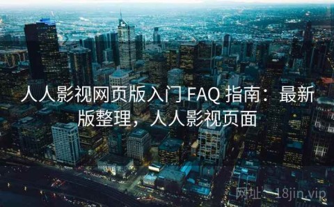 人人影视网页版入门 FAQ 指南：最新版整理，人人影视页面