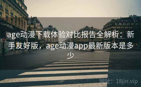 age动漫下载体验对比报告全解析：新手友好版，age动漫app最新版本是多少