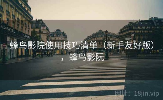 蜂鸟影院使用技巧清单（新手友好版），蜂鸟影阮