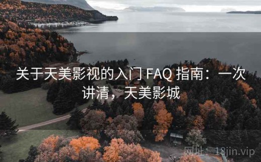 关于天美影视的入门 FAQ 指南：一次讲清，天美影城