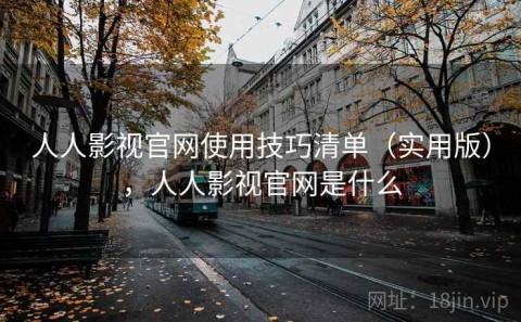 人人影视官网使用技巧清单（实用版），人人影视官网是什么