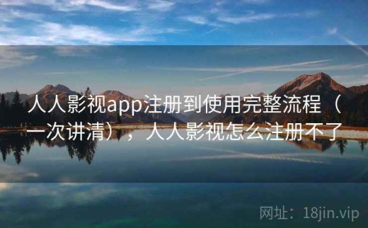 人人影视app注册到使用完整流程（一次讲清），人人影视怎么注册不了