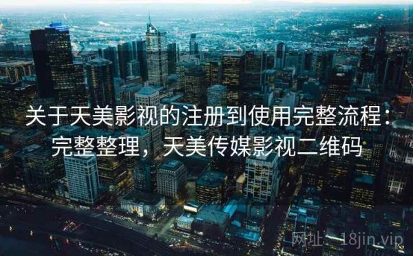 关于天美影视的注册到使用完整流程：完整整理，天美传媒影视二维码
