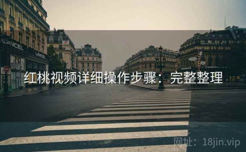 红桃视频详细操作步骤：完整整理
