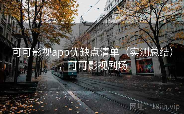 可可影视app优缺点清单（实测总结），可可影视剧场
