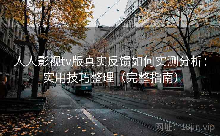 人人影视tv版真实反馈如何实测分析：实用技巧整理（完整指南）