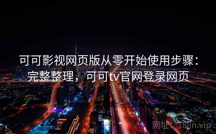 可可影视网页版从零开始使用步骤:完整整理,可可tv官网登录网页 可可影视网页版从零开始使用步骤:完整整理,可可tv官网登录网页