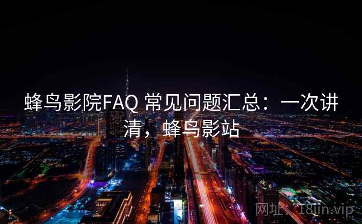 蜂鸟影院FAQ 常见问题汇总：一次讲清，蜂鸟影站