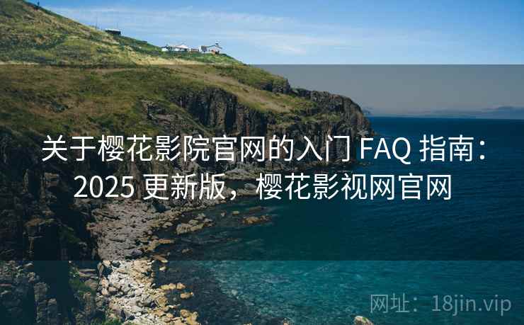 关于樱花影院官网的入门 FAQ 指南：2025 更新版，樱花影视网官网