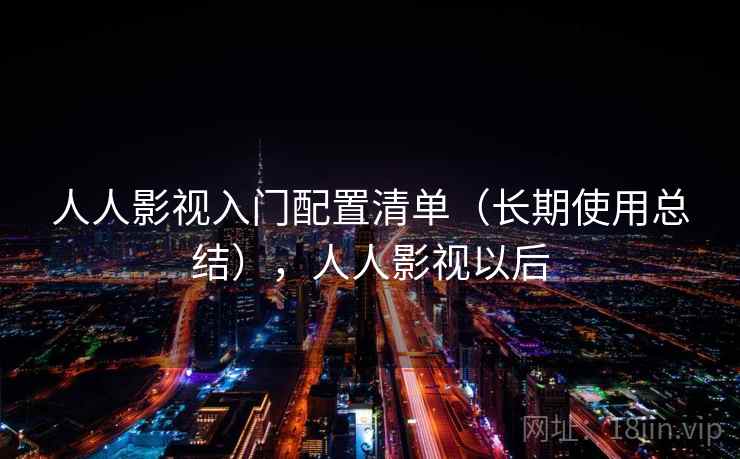 人人影视入门配置清单（长期使用总结），人人影视以后