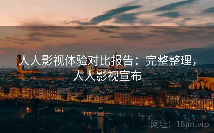 人人影视体验对比报告：完整整理，人人影视宣布