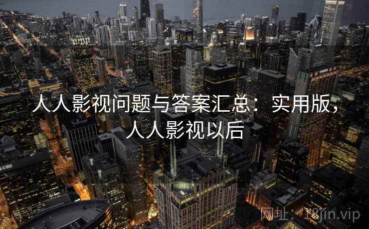 人人影视问题与答案汇总：实用版，人人影视以后
