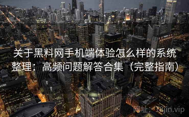 关于黑料网手机端体验怎么样的系统整理：高频问题解答合集（完整指南）