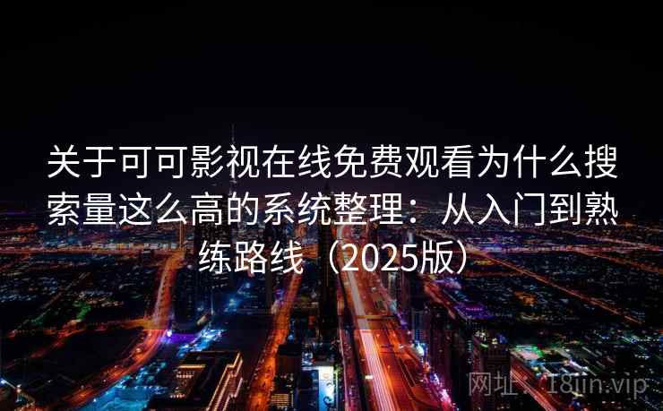关于可可影视在线免费观看为什么搜索量这么高的系统整理：从入门到熟练路线（2025版）