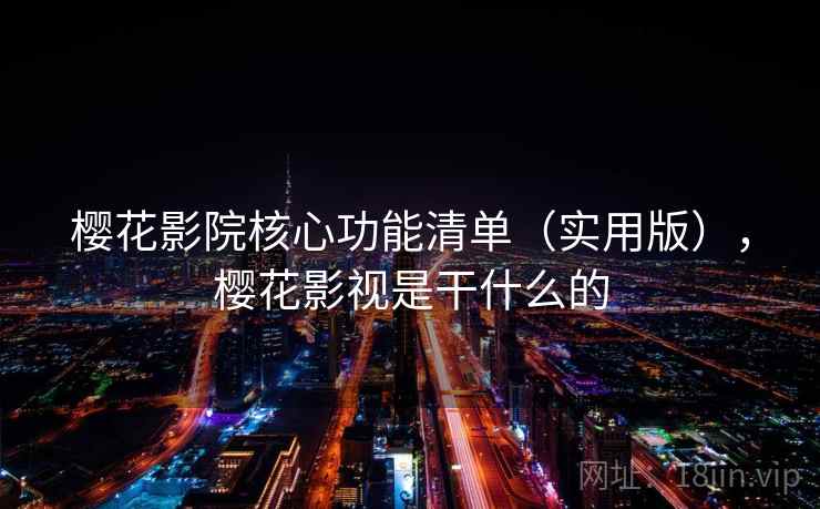 樱花影院核心功能清单（实用版），樱花影视是干什么的