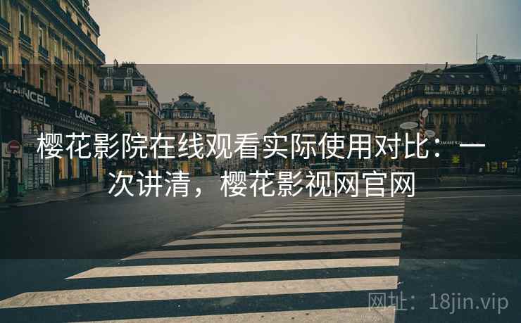 樱花影院在线观看实际使用对比:一次讲清,樱花影视网官网 樱花影院在线观看实际使用对比:一次讲清,樱花影视网官网