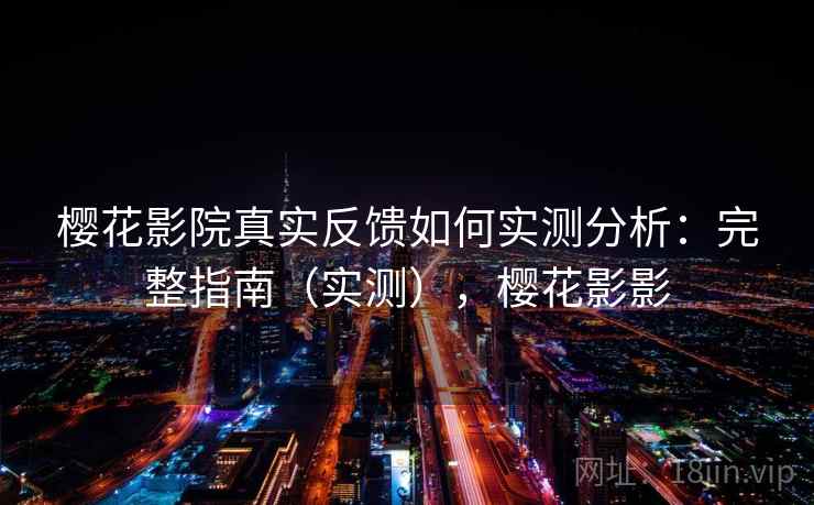 樱花影院真实反馈如何实测分析:完整指南(实测),樱花影影 樱花影院真实反馈如何实测分析:完整指南(实测),樱花影影