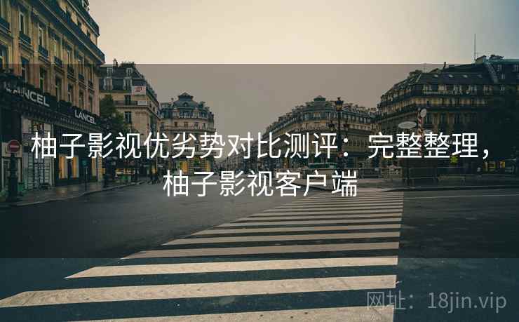 柚子影视优劣势对比测评:完整整理,柚子影视客户端 柚子影视优劣势对比测评:完整整理,柚子影视客户端