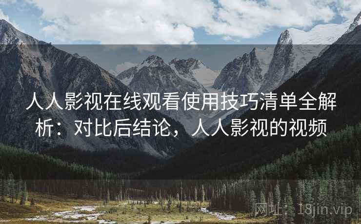 人人影视在线观看使用技巧清单全解析:对比后结论,人人影视的视频 人人影视在线观看使用技巧清单全解析:对比后结论,人人影视的视频