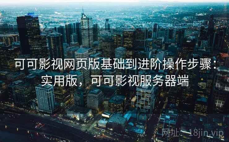 可可影视网页版基础到进阶操作步骤：实用版，可可影视服务器端