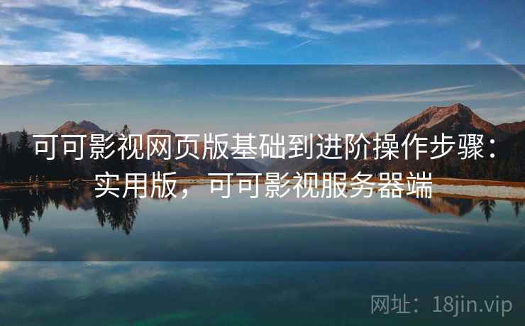 可可影视网页版基础到进阶操作步骤：实用版，可可影视服务器端