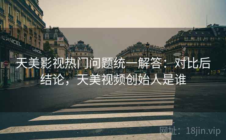 天美影视热门问题统一解答:对比后结论,天美视频创始人是谁 天美影视热门问题统一解答:对比后结论,天美视频创始人是谁