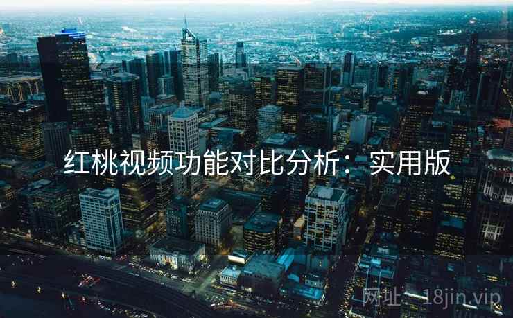 红桃视频功能对比分析：实用版