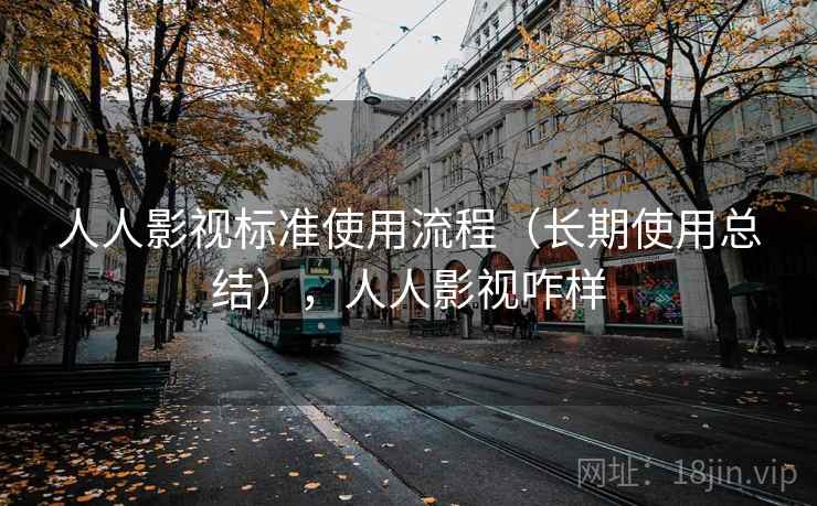 人人影视标准使用流程(长期使用总结),人人影视咋样 人人影视标准使用流程(长期使用总结),人人影视咋样