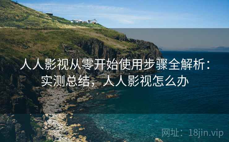 人人影视从零开始使用步骤全解析:实测总结,人人影视怎么办 人人影视从零开始使用步骤全解析:实测总结,人人影视怎么办
