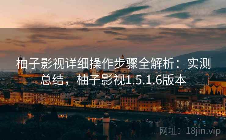 柚子影视详细操作步骤全解析：实测总结，柚子影视1.5.1.6版本