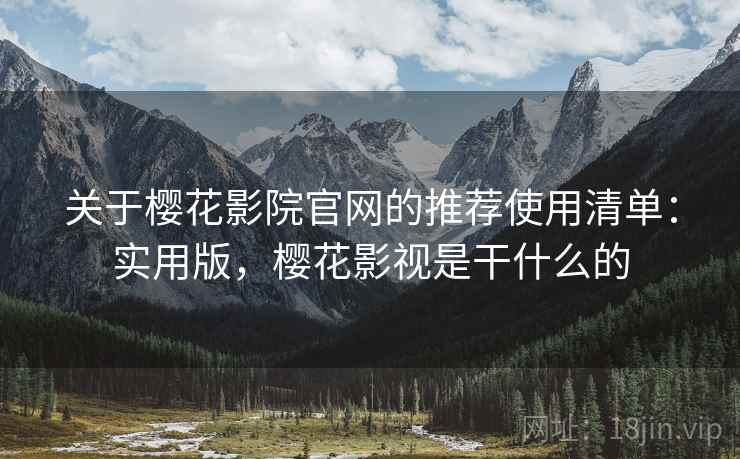 关于樱花影院官网的推荐使用清单:实用版,樱花影视是干什么的 关于樱花影院官网的推荐使用清单:实用版,樱花影视是干什么的
