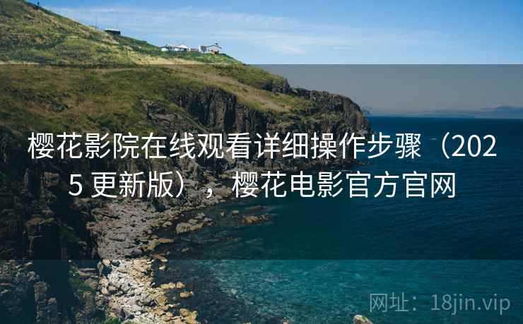樱花影院在线观看详细操作步骤(2025 更新版),樱花电影官方官网 樱花影院在线观看详细操作步骤(2025 更新版),樱花电影官方官网