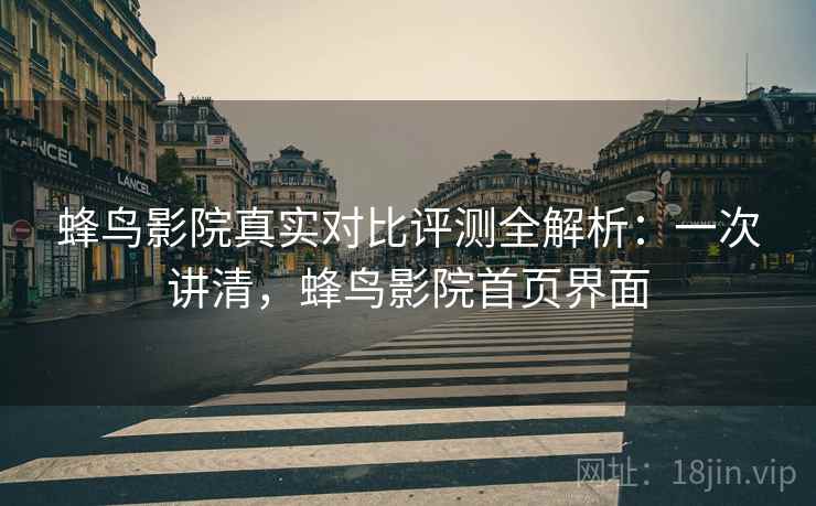 蜂鸟影院真实对比评测全解析:一次讲清,蜂鸟影院首页界面 蜂鸟影院真实对比评测全解析:一次讲清,蜂鸟影院首页界面